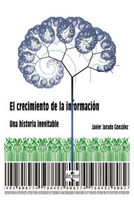 Title: El crecimiento de la información.: Una historia inevitable, Author: Javier Jurado González