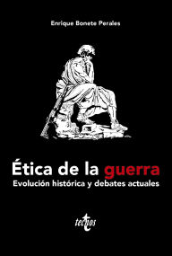 Title: Ética de la guerra: Evolución histórica y debates actuales, Author: Enrique Bonete Perales