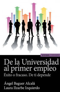 Title: De la Universidad al primer empleo: Éxito o fracaso. De ti depende, Author: Ángel Baguer Alcalá