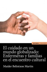 Title: El cuidado en un mundo globalizado: Enfermeras y familias en el encuentro cultural, Author: Maider Belintxon Martin