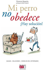 Title: Mi perro no obedece ¡Hay solución!, Author: Florence Desachy