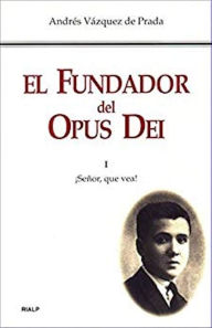 Title: El Fundador del Opus Dei. I. ¡Señor, que vea!, Author: Andrés Vázquez de Prada