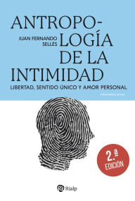 Title: Antropología de la intimidad: Libertad, sentido único y amor personal, Author: Juan Fernando Sellés Dauder