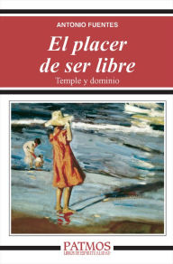 Title: El placer de ser libre. Temple y dominio, Author: Antonio Fuentes Mendiola