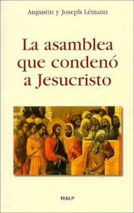 Title: La asamblea que condenó a Jesucristo, Author: Augustin y Josep Lémann