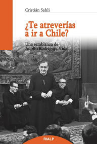 Title: ¿Te atreverías a ir a Chile?: Una semblanza de Adolfo Rodríguez Vidal, Author: Cristián Sahli Lecaros