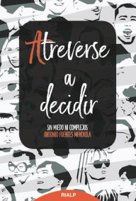 Title: Atreverse a decidir: Sin miedo ni complejos, Author: Antonio Fuentes Mendiola