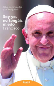 Title: Soy yo, no tengáis miedo: Sobre los refugiados y los inmigrantes, Author: Jorge Mario Bergoglio