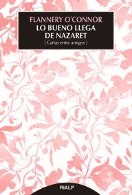 Title: Lo bueno llega de Nazaret: Cartas entre amigos, Author: Flannery O'Connor