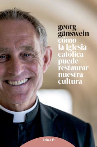 Title: Cómo la iglesia católica puede restaurar nuestra cultura, Author: Georg Gänswein