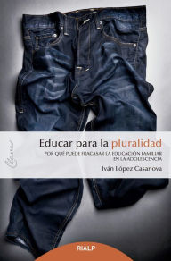 Title: Educar para la pluralidad: Por qué puede fracasar la educación familiar en la adolescencia, Author: Iván López Casanova