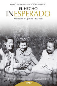 Title: El hecho inesperado: Mujeres en el Opus Dei (1930-1950), Author: Inmaculada Alva Rodríguez