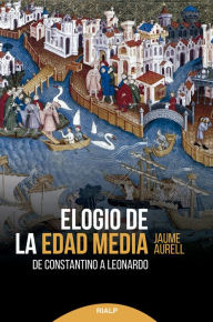 Title: Elogio de la edad media: De Constantino a Leonardo, Author: Jaume Aurell i Cardona