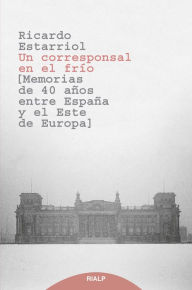 Title: Un corresponsal en el frío: Memorias de 40 años entre España y el Este de Europa, Author: Ricardo Estarriol Saseras