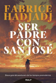 Title: Ser padre con san José: Breve guía del aventurero de los tiempos posmodernos, Author: Fabrice Hadjadj