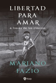 Title: Libertad para amar: a través de los clásicos, Author: Mariano Fazio Fernández