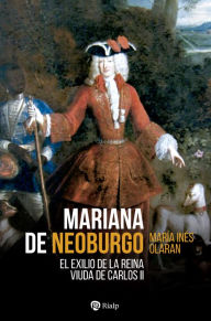 Title: Mariana de Neoburgo: El exilio de la reina viuda de Carlos II, Author: María Inés Olaran Múgica