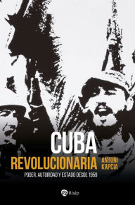 Title: Cuba revolucionaria: Poder, autoridad y Estado desde 1959, Author: Antoni Kapcia