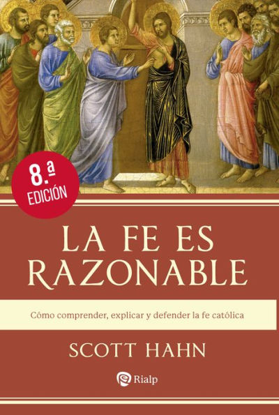 La fe es razonable: Cómo comprender, explicar y defender la fe católica