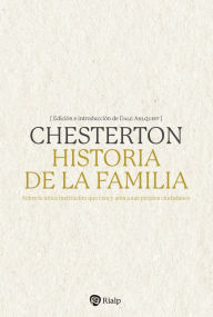 Title: Historia de la familia: Sobre la única institución que crea y ama a sus propios ciudadanos, Author: G. K. Chesterton