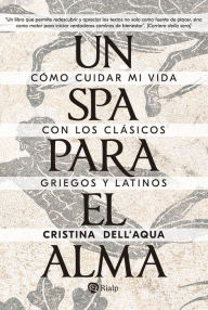 Title: Un spa para el alma: Cómo cuidar mi vida con los clásicos griegos y latinos, Author: Cristina Dell'Acqua