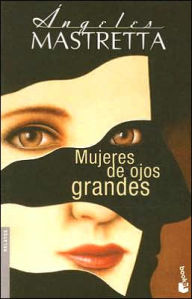 Title: Mujeres de ojos grandes (Women with Big Eyes), Author: Angeles Mastretta