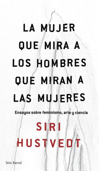La mujer que mira a los hombres que miran a las mujeres: Ensayos sobre feminismo, arte y ciencia