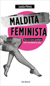 Title: Maldita feminista: Hacia un nuevo paradigma sobre la igualdad de sexos, Author: Loola Pérez