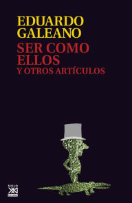 Title: Ser como ellos y otros artículos, Author: Eduardo Galeano