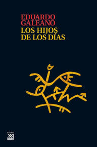 Title: Los hijos de los días (Children of the Days: A Calendar of Human History), Author: Eduardo Galeano