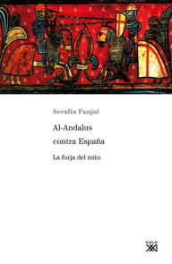 Title: Al-Andalus contra España: La forja del mito, Author: Serafín Fanjul