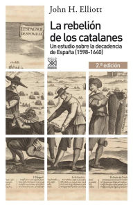 Title: La rebelión de los catalanes (2.ª Edición): Un estudio de la decadencia de España (1598-1640), Author: John H. Elliott