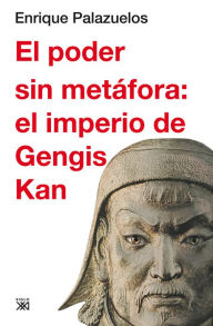 Title: El poder sin metáfora: el imperio de Gengis Kan, Author: Enrique Palazuelos Manso