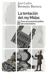 Title: La tentación del rey Midas: Para una economía política del conocimiento, Author: José Carlos Bermejo Barrera