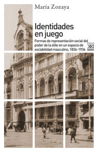 Title: Identidades en juego: Formas de representación social del poder de la elite en un espacio de sociabilidad masculino, 1836-1936, Author: María Zozaya