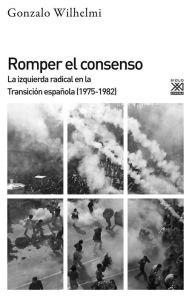 Title: Romper el consenso: La izquierda radical en la Transición (1975-1982), Author: Gonzalo Wilhelmi Casanova