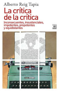 Title: La crítica de la crítica: Inconsecuentes, insustanciales, impotentes, prepotentes y equidistantes, Author: Alberto Reig Tapia