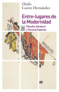 Title: Entre-lugares de la Modernidad: Filosofía, literatura y Terceros Espacios, Author: Olalla Castro Hernández