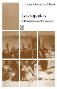 Title: Las rapadas: El franquismo contra la mujer, Author: Enrique González Duro