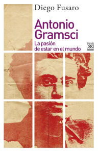 Title: Antonio Gramsci: La pasión de estar en el mundo, Author: Diego Fusaro