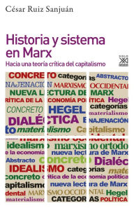 Title: Historia y sistema en Marx: Hacia una teoría crítica del capitalismo, Author: César Ruiz Sanjuán