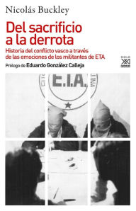 Title: Del sacrificio a la derrota: Historia del conflicto vasco a través de las emociones de los militantes de ETA, Author: Nicolás Buckley