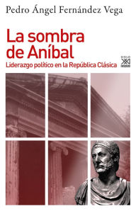 Title: La Sombra de Anibal: Liderazgo político en la República Clásica, Author: Pedro Ángel Fernández de la Vega