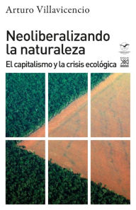 Title: Neoliberalizando la naturaleza: El capitalismo y la crisis ecológica, Author: Arturo Villavicencio