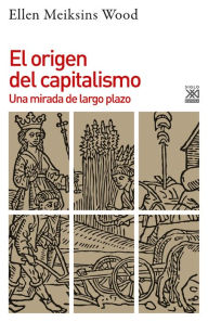 Title: El origen del capitalismo: Una mirada de largo plazo, Author: Ellen Meiksins Wood