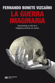 Title: La guerra imaginaria: Desmontando el mito de la inteligencia artificial con Asimov, Author: Fernando Bonete Vizcaíno
