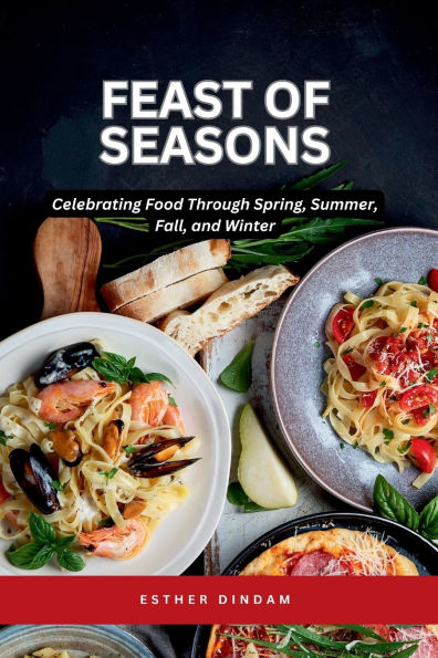 Feast of Seasons: Celebrating Food Through Spring, Summer, Fall, and Winter