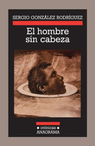 Title: El hombre sin cabeza, Author: Sergio González Rodríguez