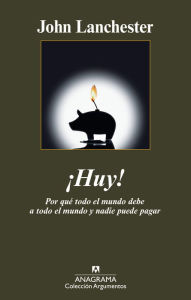 Title: Huy! Por qué todo el mundo debe a todo el mundo y nadie puede pagar: Por qué todo el mundo debe a todo el mundo y nadie puede pagar, Author: John Lanchester