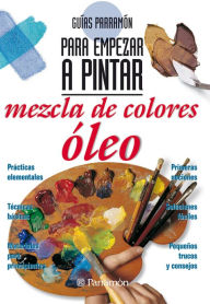 Title: Guías Parramón para empezar a pintar. Mezcla de colores óleo, Author: Equipo Parramón Paidotribo